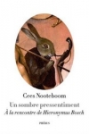 Cees Nooteboom - UN SOMBRE PRESSENTIMENT : À LA RENCONTRE DE HIERONYMUS BOSCH